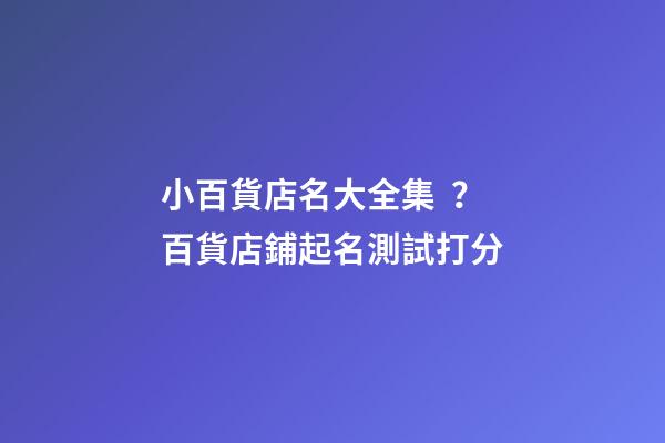 小百貨店名大全集？百貨店鋪起名測試打分